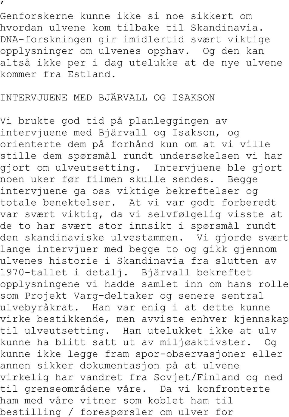 INTERVJUENE MED BJÄRVALL OG ISAKSON Vi brukte god tid på planleggingen av intervjuene med Bjärvall og Isakson, og orienterte dem på forhånd kun om at vi ville stille dem spørsmål rundt undersøkelsen