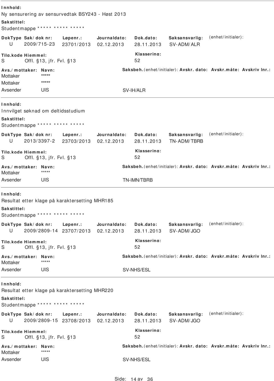 måte: Avskriv lnr.: TN-MN/TBRB Resultat etter klage på karaktersetting MHR185 tudentmappe ***** ***** ***** 2009/2809-14 23707/2013 02.12.2013 28.11.2013 V-ADM/JGO Avs./mottaker: Navn: aksbeh. Avskr. dato: Avskr.