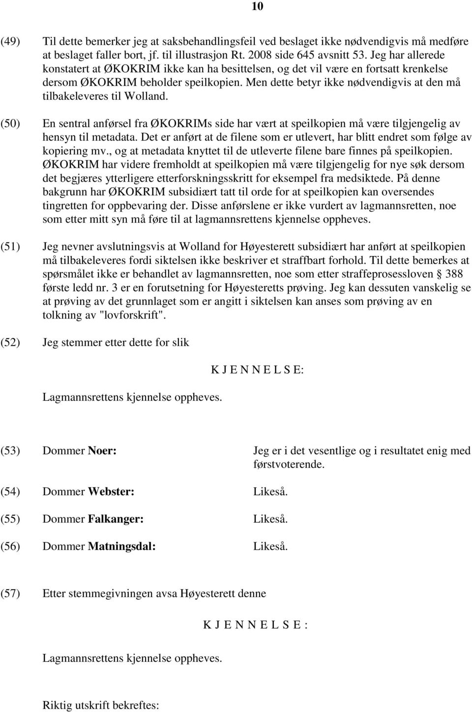 Men dette betyr ikke nødvendigvis at den må tilbakeleveres til Wolland. (50) En sentral anførsel fra ØKOKRIMs side har vært at speilkopien må være tilgjengelig av hensyn til metadata.