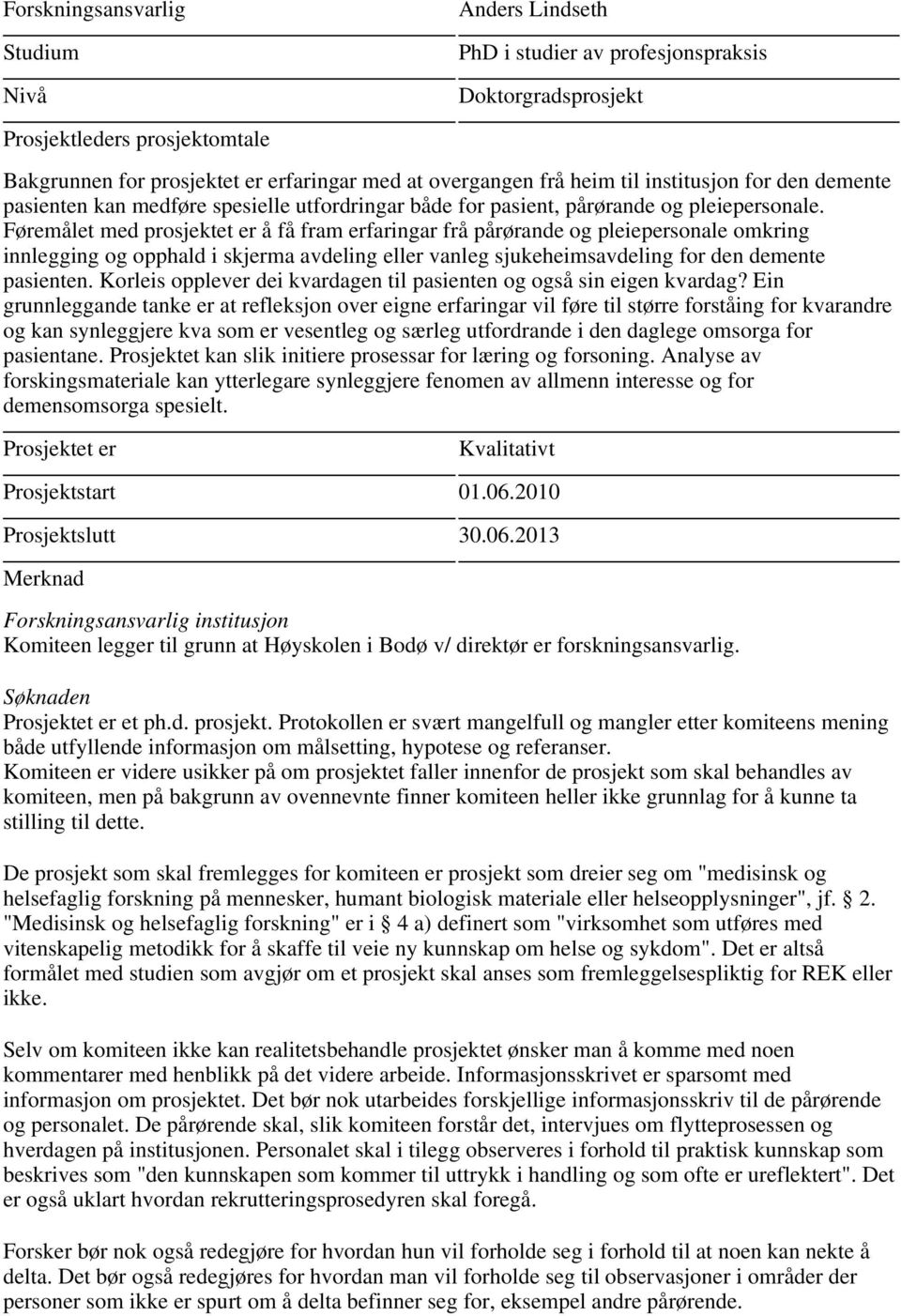 Føremålet med prosjektet er å få fram erfaringar frå pårørande og pleiepersonale omkring innlegging og opphald i skjerma avdeling eller vanleg sjukeheimsavdeling for den demente pasienten.