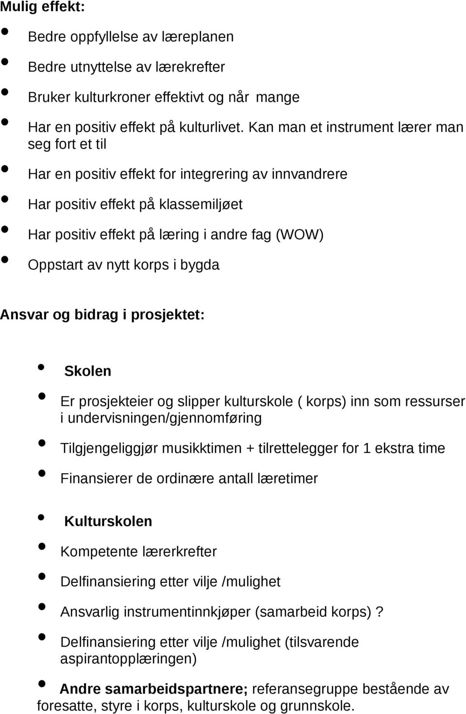 nytt korps i bygda Ansvar og bidrag i prosjektet: Skolen Er prosjekteier og slipper kulturskole ( korps) inn som ressurser i undervisningen/gjennomføring Tilgjengeliggjør musikktimen + tilrettelegger