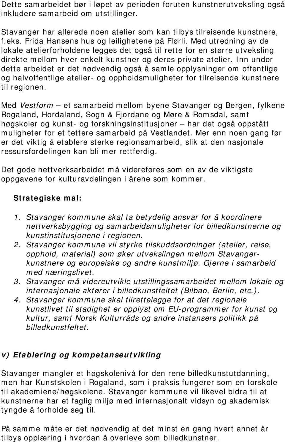 Inn under dette arbeidet er det nødvendig også å samle opplysninger om offentlige og halvoffentlige atelier- og oppholdsmuligheter for tilreisende kunstnere til regionen.