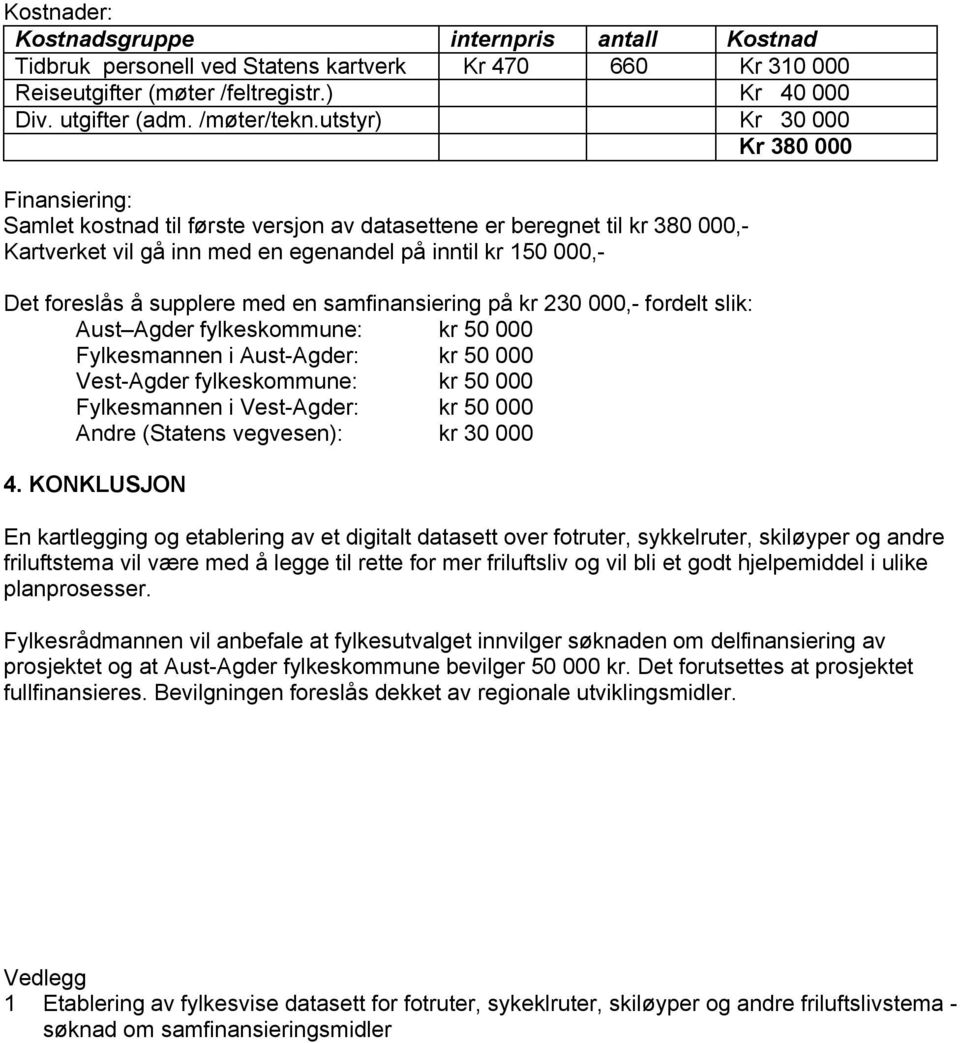 supplere med en samfinansiering på kr 230 000,- fordelt slik: Aust Agder fylkeskommune: kr 50 000 Fylkesmannen i Aust-Agder: kr 50 000 Vest-Agder fylkeskommune: kr 50 000 Fylkesmannen i Vest-Agder: