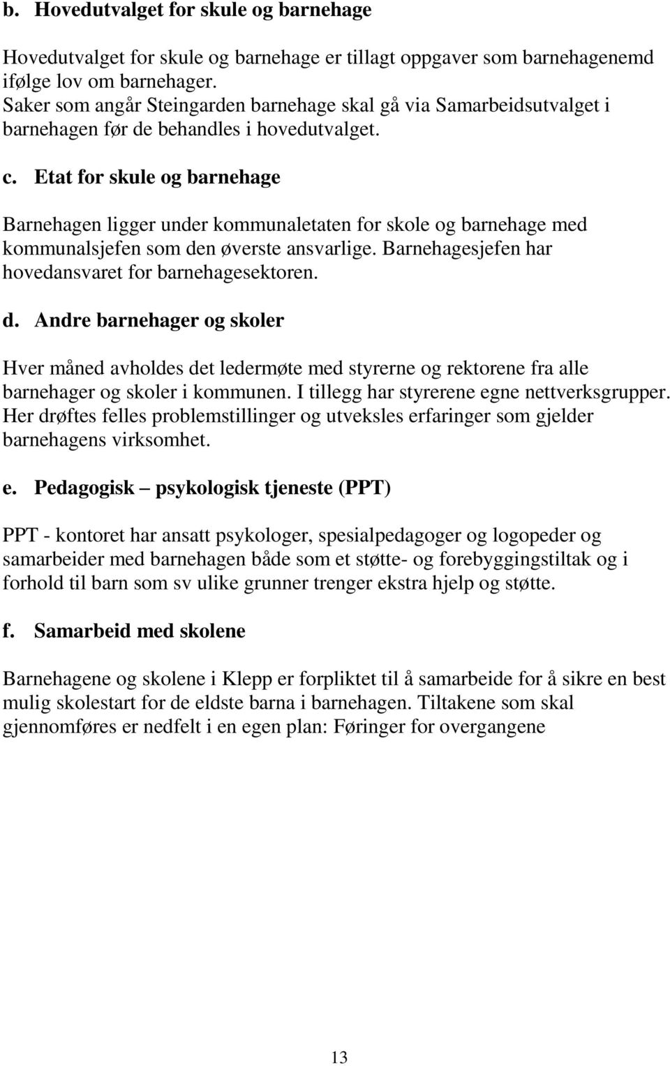 Etat for skule og barnehage Barnehagen ligger under kommunaletaten for skole og barnehage med kommunalsjefen som de