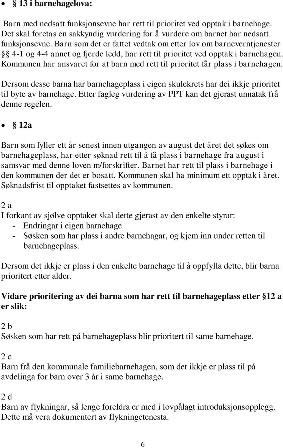 Kommunen har ansvaret for at barn med rett til prioritet får plass i barnehagen. Dersom desse barna har barnehageplass i eigen skulekrets har dei ikkje prioritet til byte av barnehage.