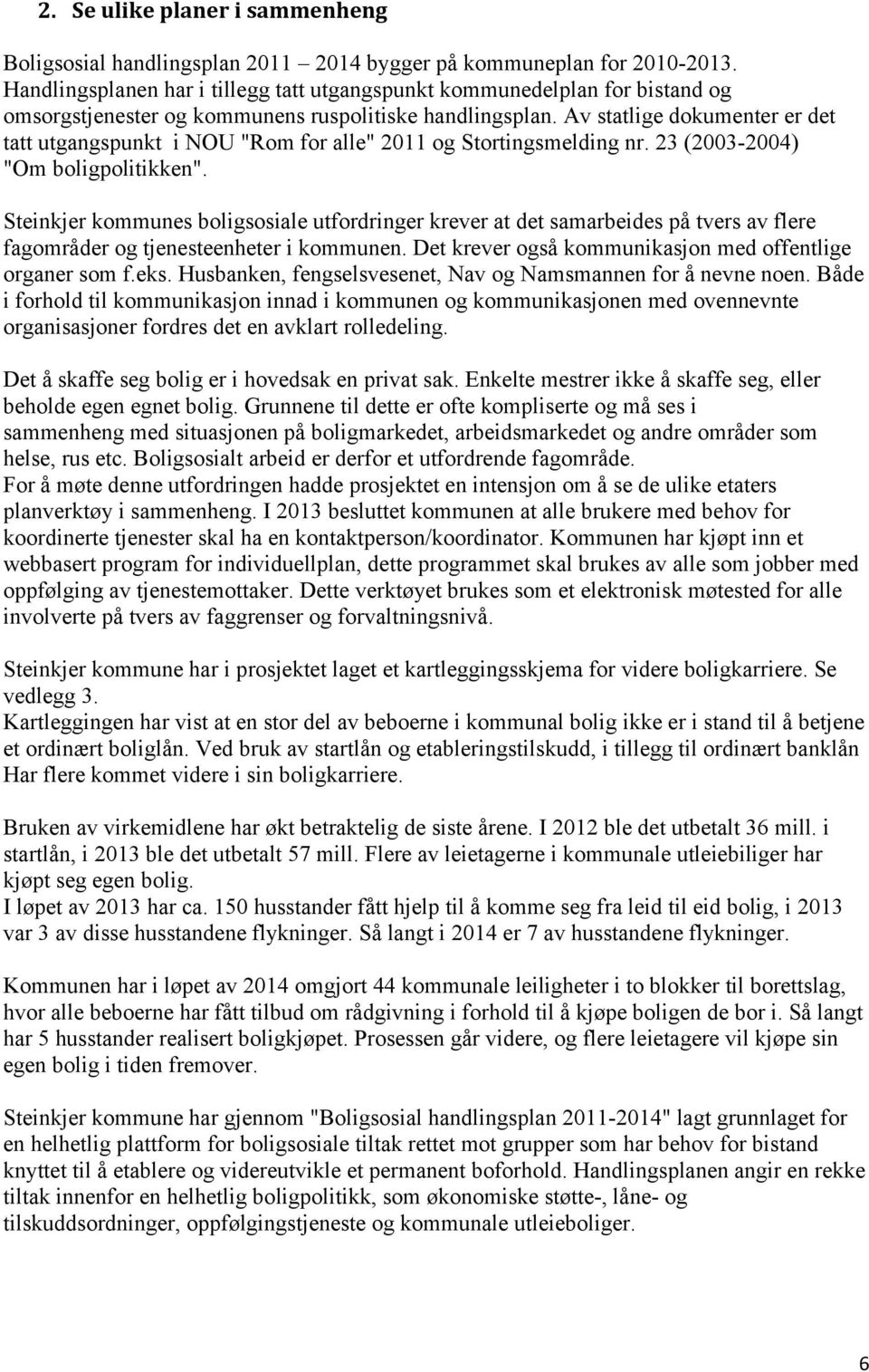 Av statlige dokumenter er det tatt utgangspunkt i NOU "Rom for alle" 2011 og Stortingsmelding nr. 23 (2003-2004) "Om boligpolitikken".