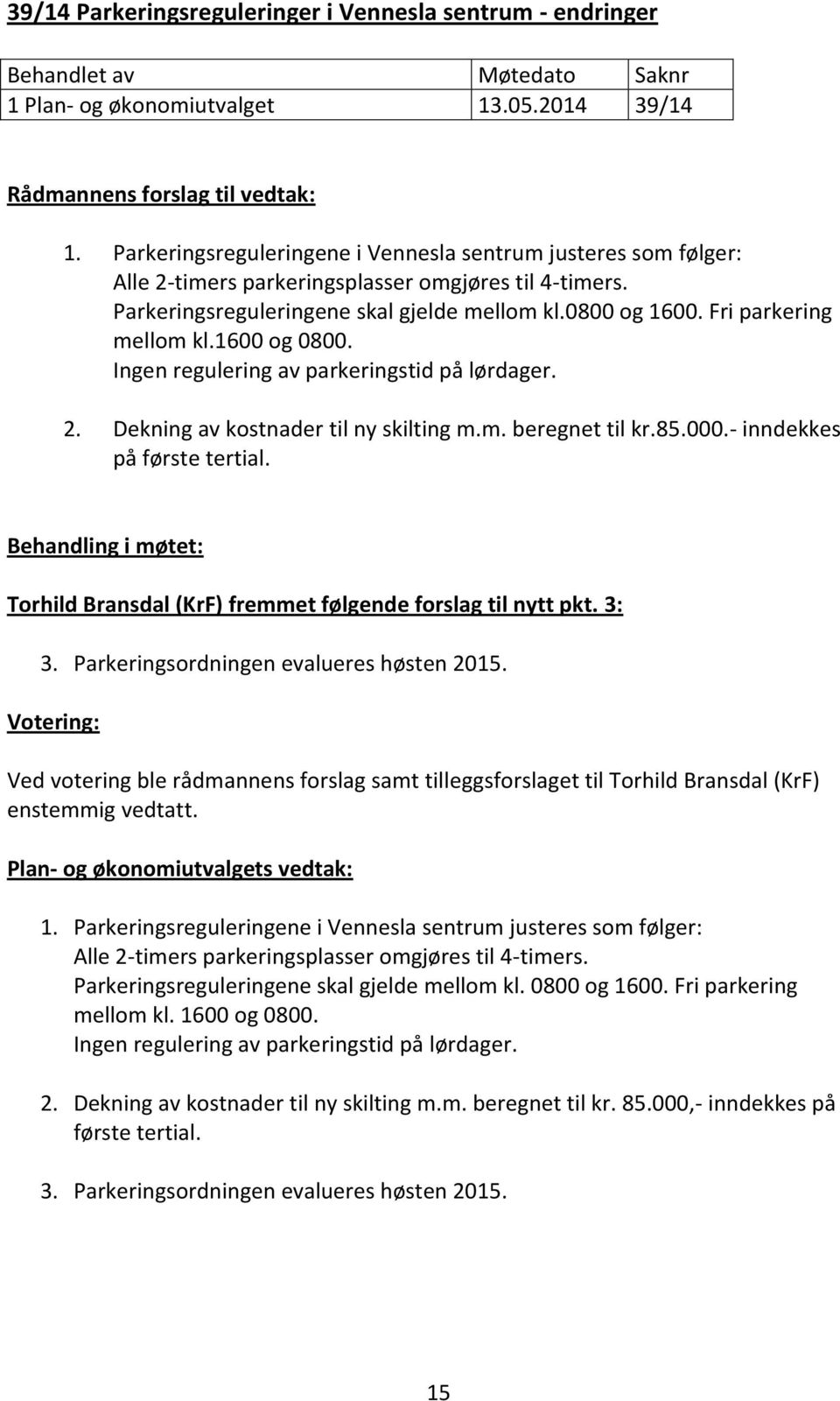 Fri parkering mellom kl.1600 og 0800. Ingen regulering av parkeringstid på lørdager. 2. Dekning av kostnader til ny skilting m.m. beregnet til kr.85.000.- inndekkes på første tertial.