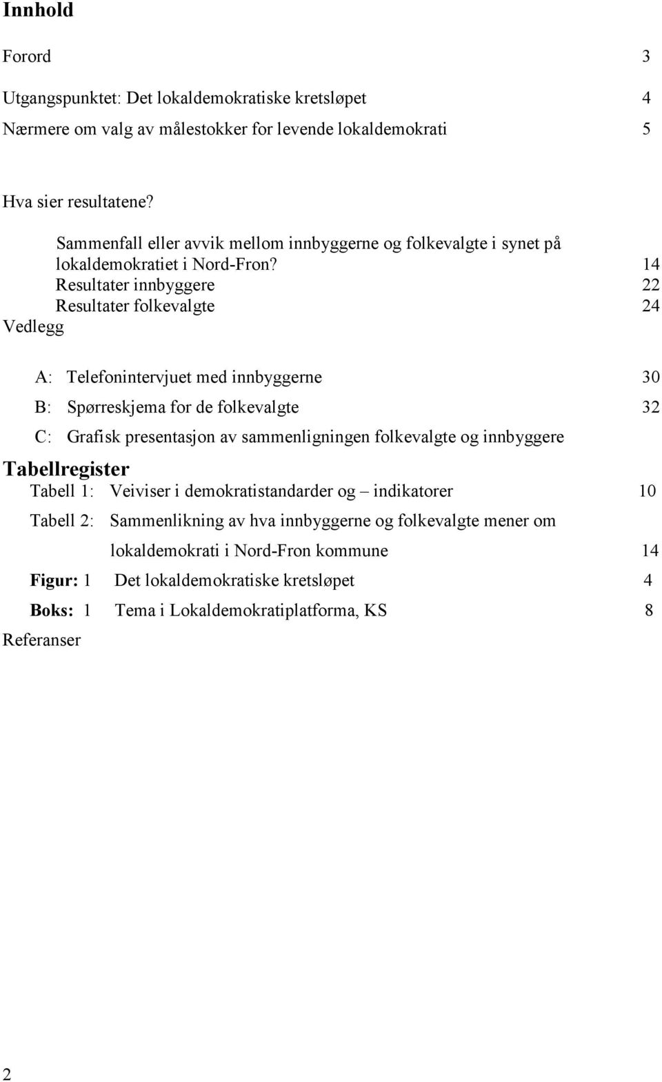 14 Resultater innbyggere 22 Resultater folkevalgte 24 Vedlegg A: Telefonintervjuet med innbyggerne 30 B: Spørreskjema for de folkevalgte 32 C: Grafisk presentasjon av sammenligningen