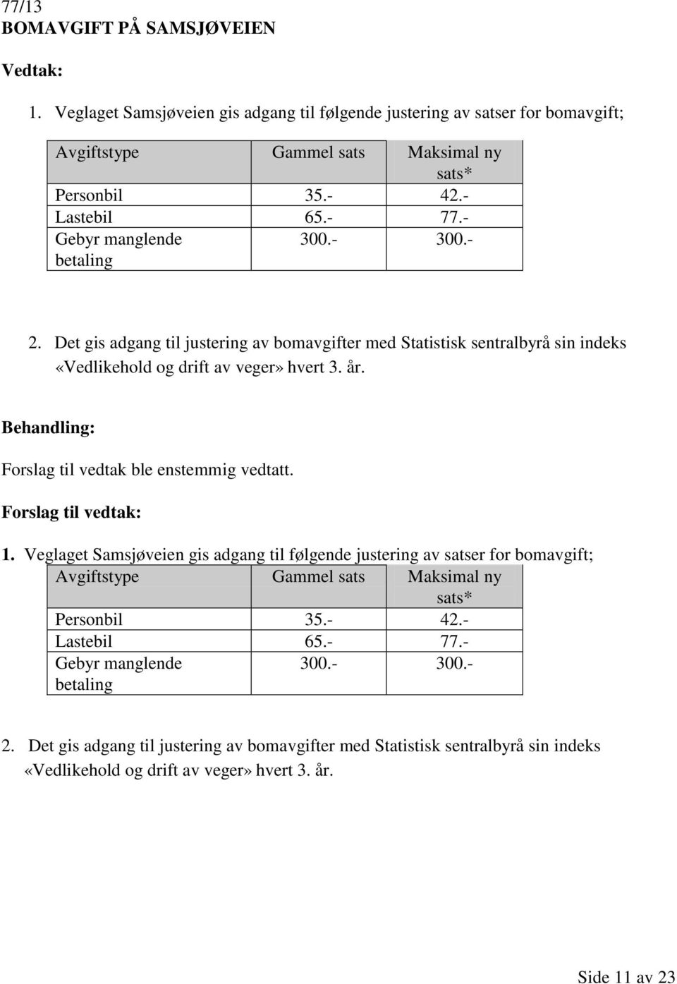 Forslag til vedtak ble enstemmig vedtatt. 1. Veglaget Samsjøveien gis adgang til følgende justering av satser for bomavgift; Avgiftstype Gammel sats Maksimal ny sats* Personbil 35.- 42.