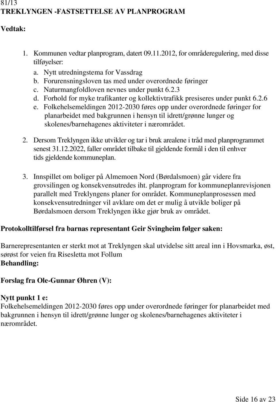 Folkehelsemeldingen 2012-2030 føres opp under overordnede føringer for planarbeidet med bakgrunnen i hensyn til idrett/grønne lunger og skolenes/barnehagenes aktiviteter i nærområdet. 2. Dersom Treklyngen ikke utvikler og tar i bruk arealene i tråd med planprogrammet senest 31.