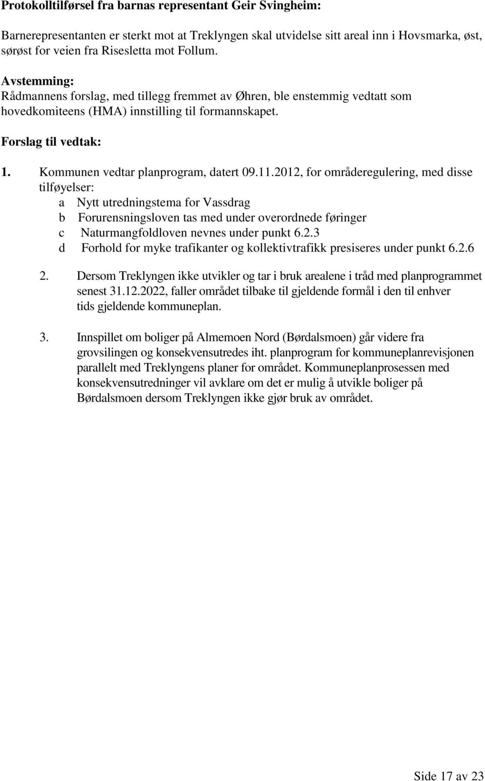 2012, for områderegulering, med disse tilføyelser: a Nytt utredningstema for Vassdrag b Forurensningsloven tas med under overordnede føringer c Naturmangfoldloven nevnes under punkt 6.2.3 d Forhold for myke trafikanter og kollektivtrafikk presiseres under punkt 6.