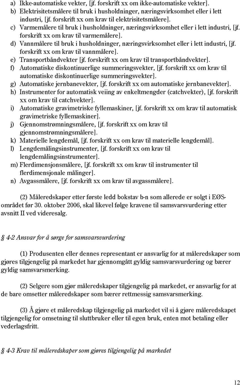 d) Vannmålere til bruk i husholdninger, næringsvirksomhet eller i lett industri, [jf. forskrift xx om krav til vannmålere]. e) Transportbåndvekter [jf. forskrift xx om krav til transportbåndvekter].