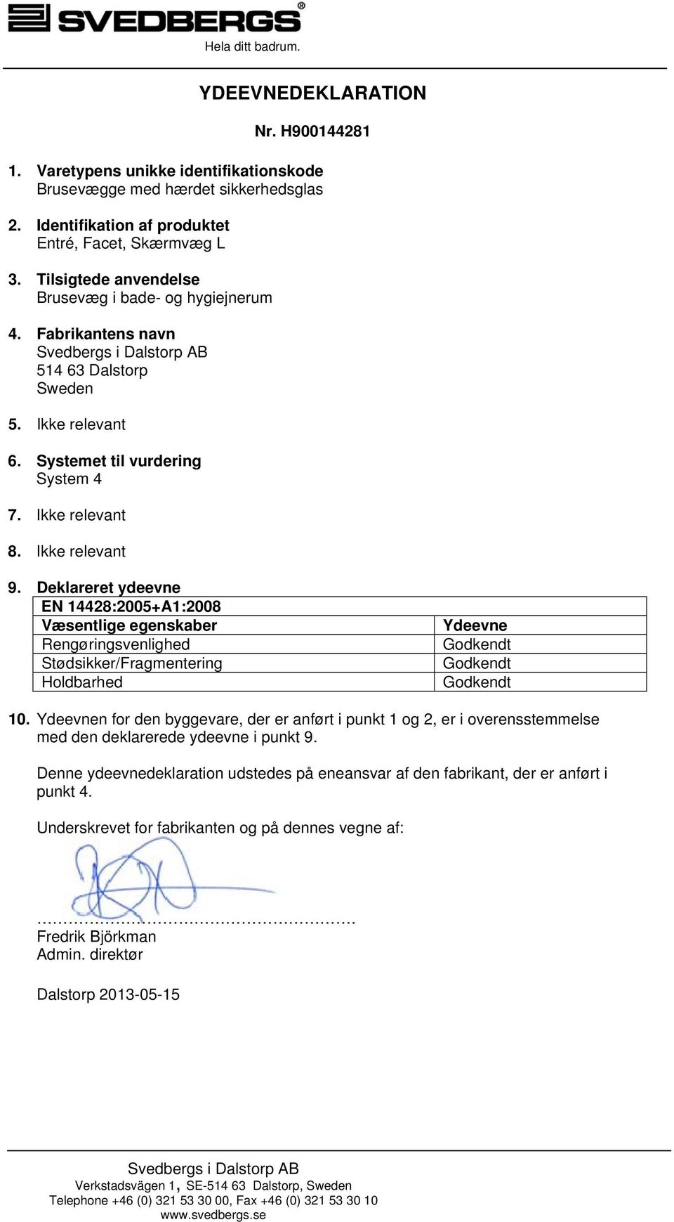 Ikke relevant 9. Deklareret ydeevne E 14428:2005+A1:2008 Væsentlige egenskaber Rengøringsvenlighed Stødsikker/Fragmentering Holdbarhed Ydeevne Godkendt Godkendt Godkendt 10.