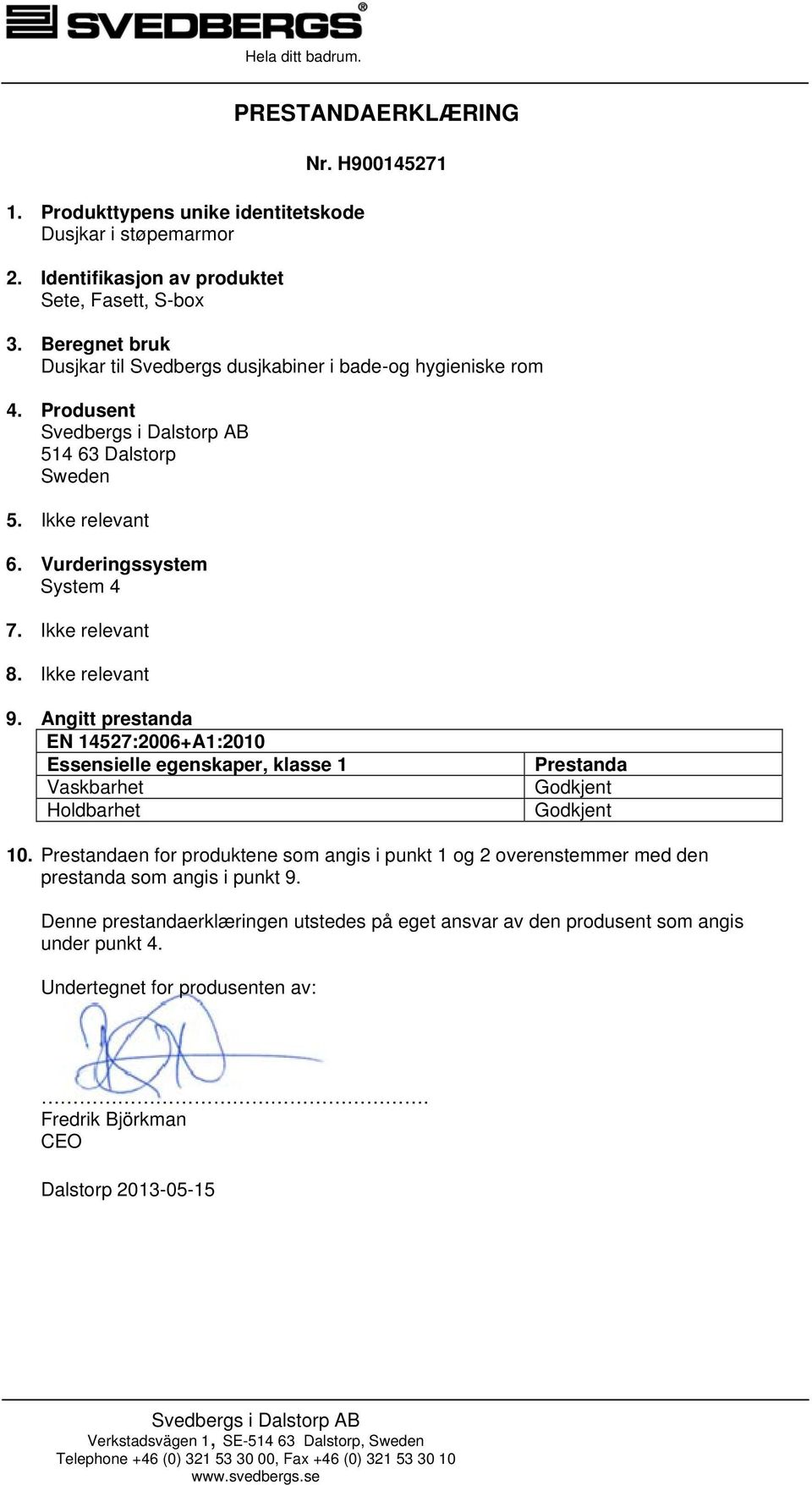 Ikke relevant 9. Angitt prestanda EN 14527:2006+A1:2010 Essensielle egenskaper, klasse 1 Vaskbarhet Holdbarhet Prestanda Godkjent Godkjent 10.