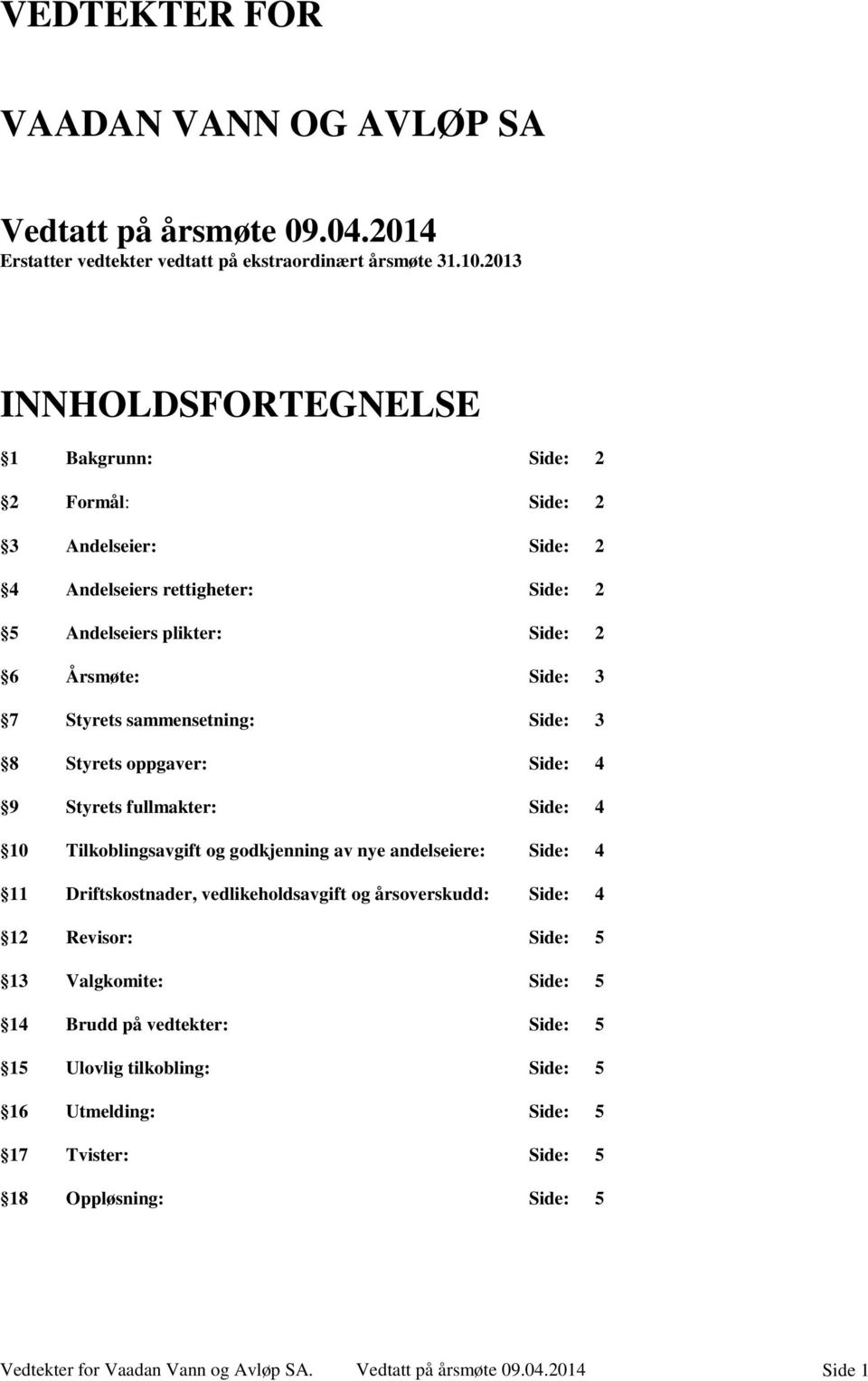 sammensetning: Side: 3 8 Styrets oppgaver: Side: 4 9 Styrets fullmakter: Side: 4 10 Tilkoblingsavgift og godkjenning av nye andelseiere: Side: 4 11 Driftskostnader, vedlikeholdsavgift og