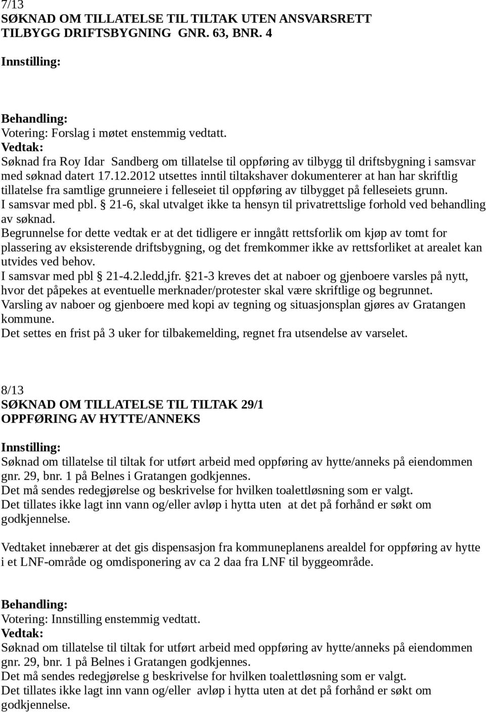 2012 utsettes inntil tiltakshaver dokumenterer at han har skriftlig tillatelse fra samtlige grunneiere i felleseiet til oppføring av tilbygget på felleseiets grunn. I samsvar med pbl.