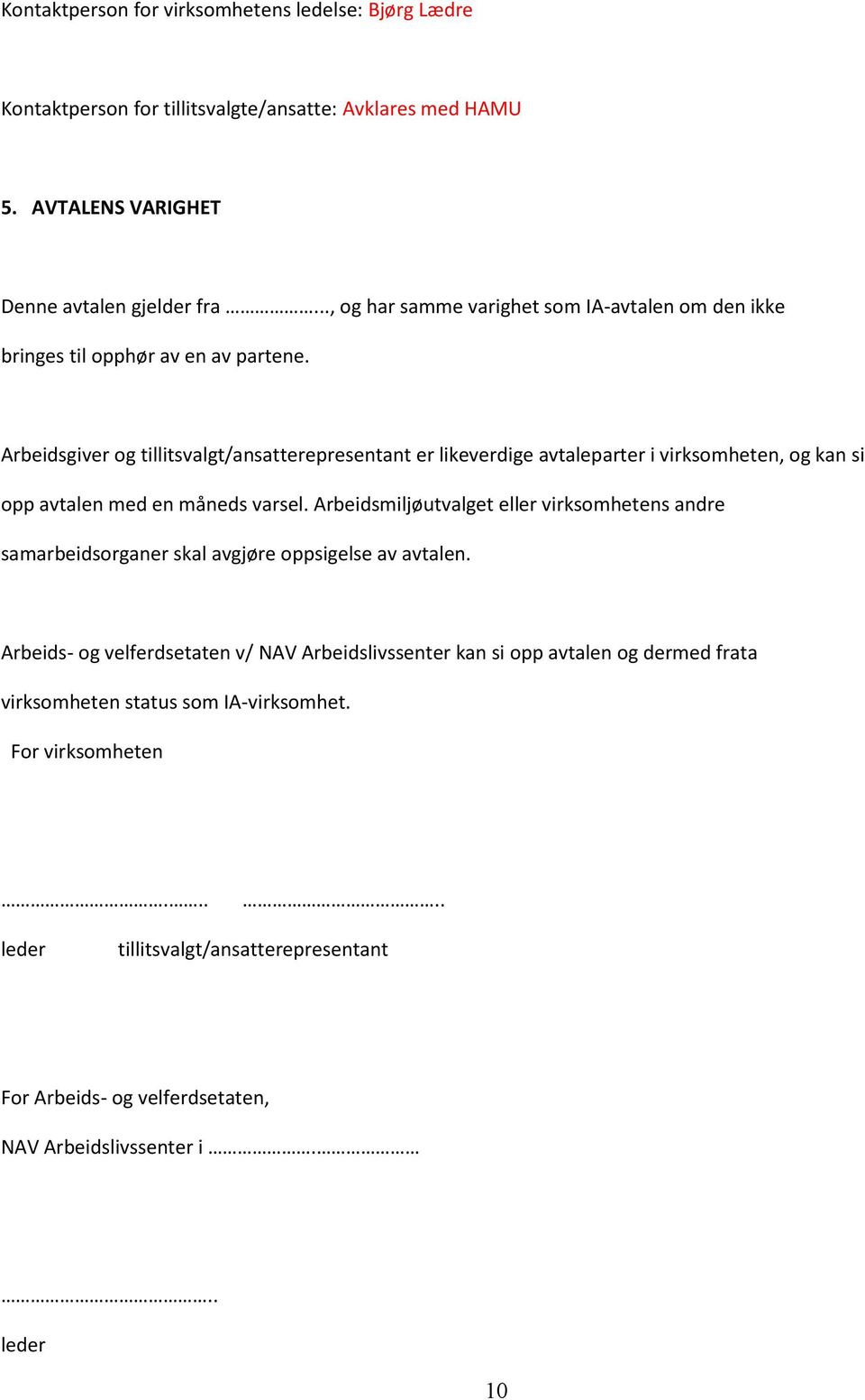 Arbeidsgiver og tillitsvalgt/ansatterepresentant er likeverdige avtaleparter i virksomheten, og kan si opp avtalen med en måneds varsel.