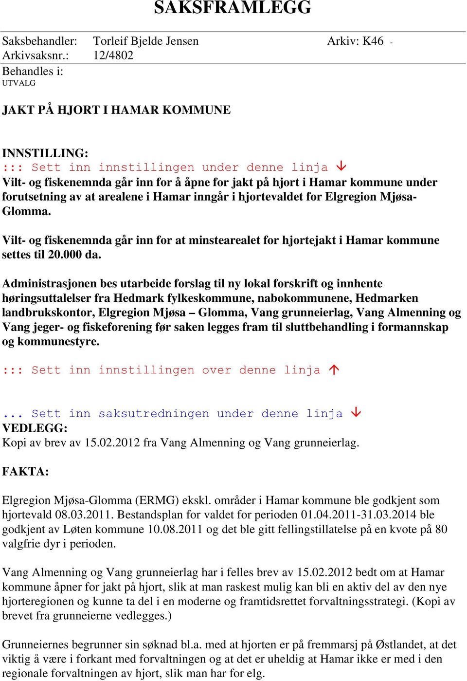 forutsetning av at arealene i Hamar inngår i hjortevaldet for Elgregion Mjøsa- Glomma. Vilt- og fiskenemnda går inn for at minstearealet for hjortejakt i Hamar kommune settes til 20.000 da.