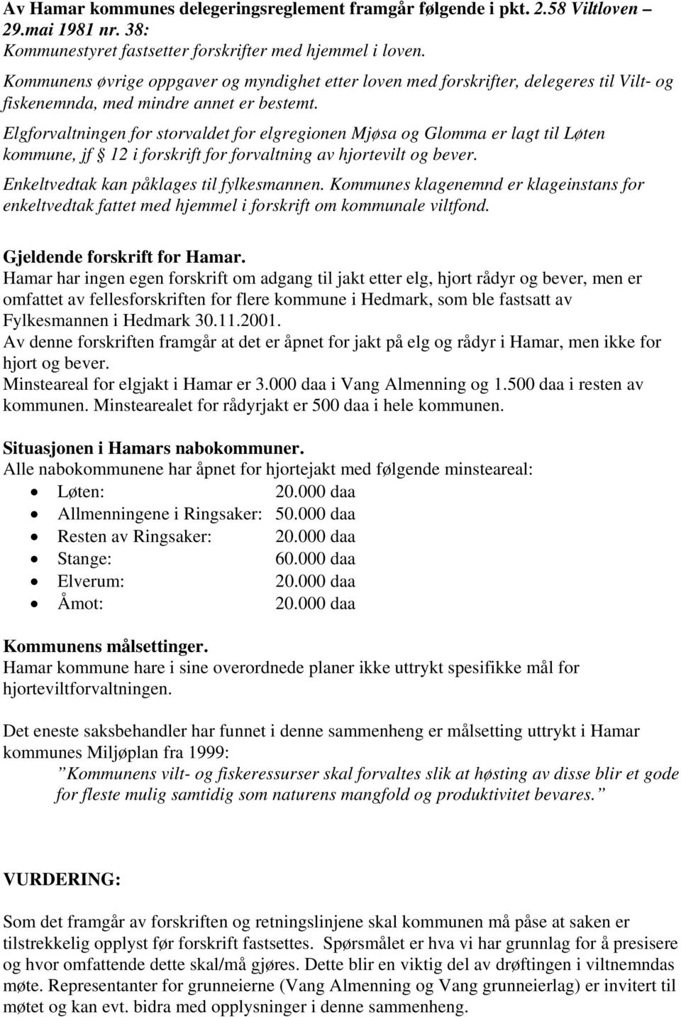 Elgforvaltningen for storvaldet for elgregionen Mjøsa og Glomma er lagt til Løten kommune, jf 12 i forskrift for forvaltning av hjortevilt og bever. Enkeltvedtak kan påklages til fylkesmannen.