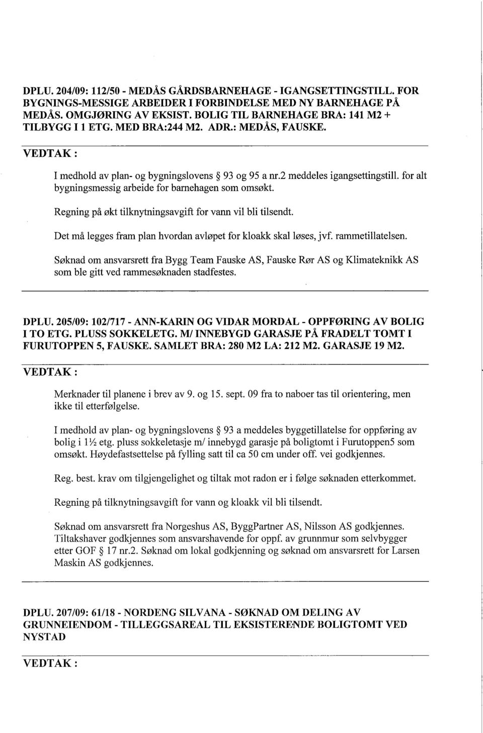 for alt bygningsmessig arbeide for barnehagen som omsøkt. Regning på økt tilknytningsavgift for van vil bli tilsendt. Det må legges fram plan hvordan avløpet for kloakk skal løses, jvf.