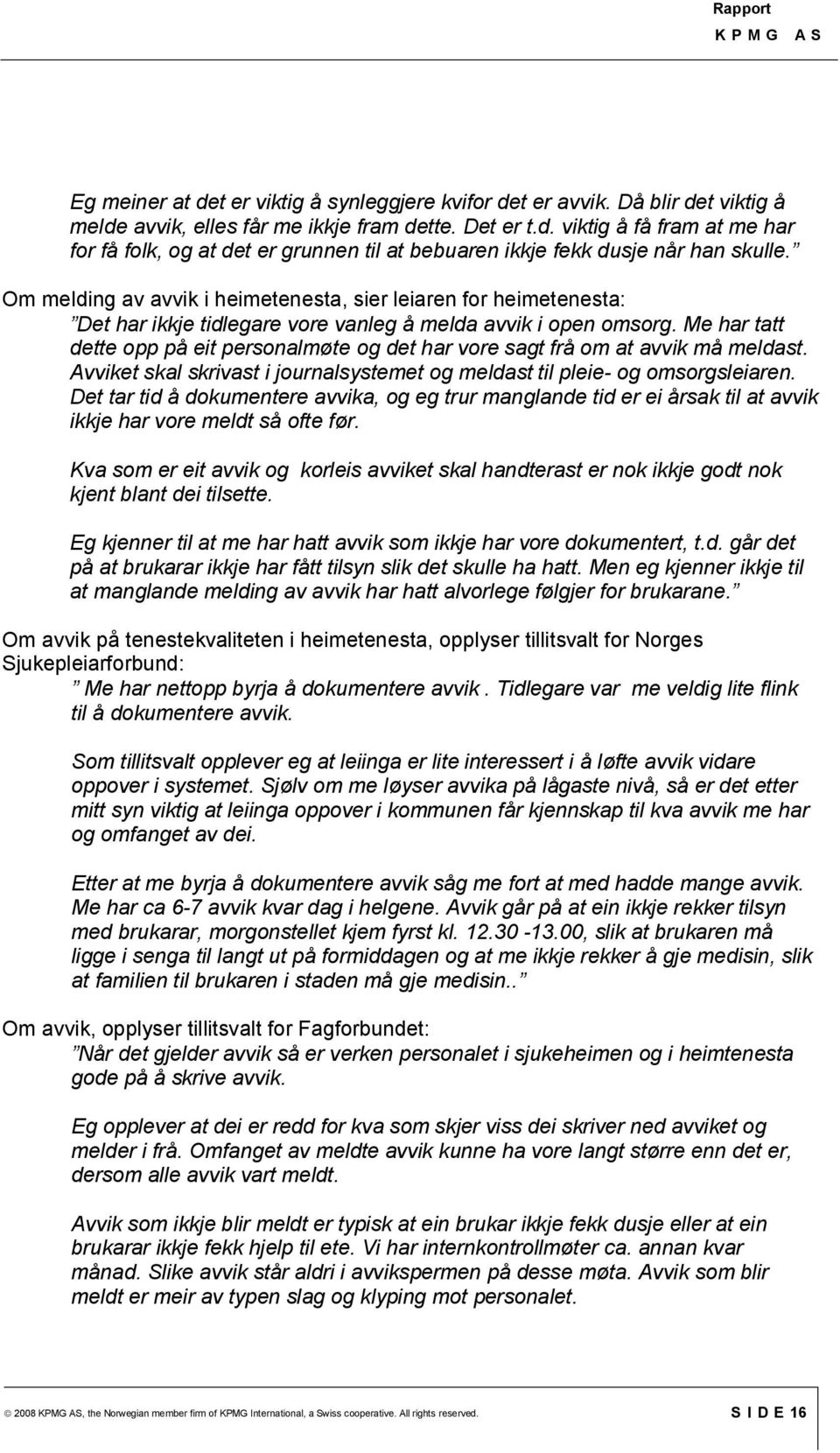 Me har tatt dette opp på eit personalmøte og det har vore sagt frå om at avvik må meldast. Avviket skal skrivast i journalsystemet og meldast til pleie- og omsorgsleiaren.