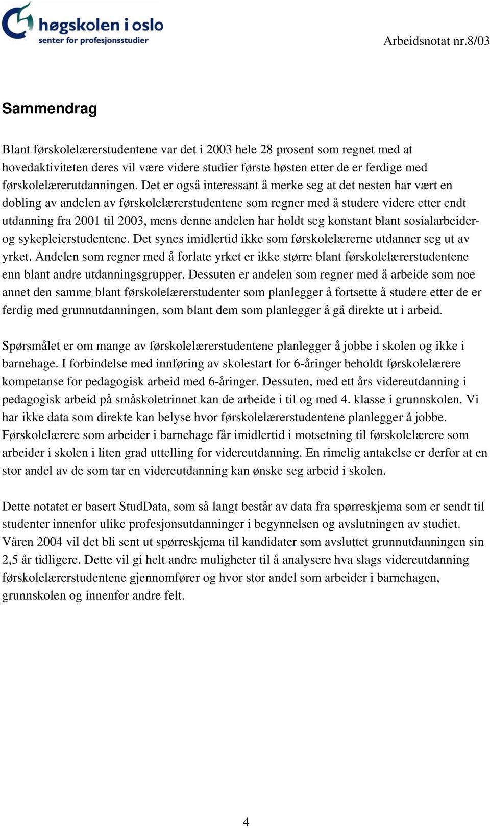 har holdt seg konstant blant sosialarbeiderog sykepleierstudentene. Det synes imidlertid ikke som førskolelærerne utdanner seg ut av yrket.