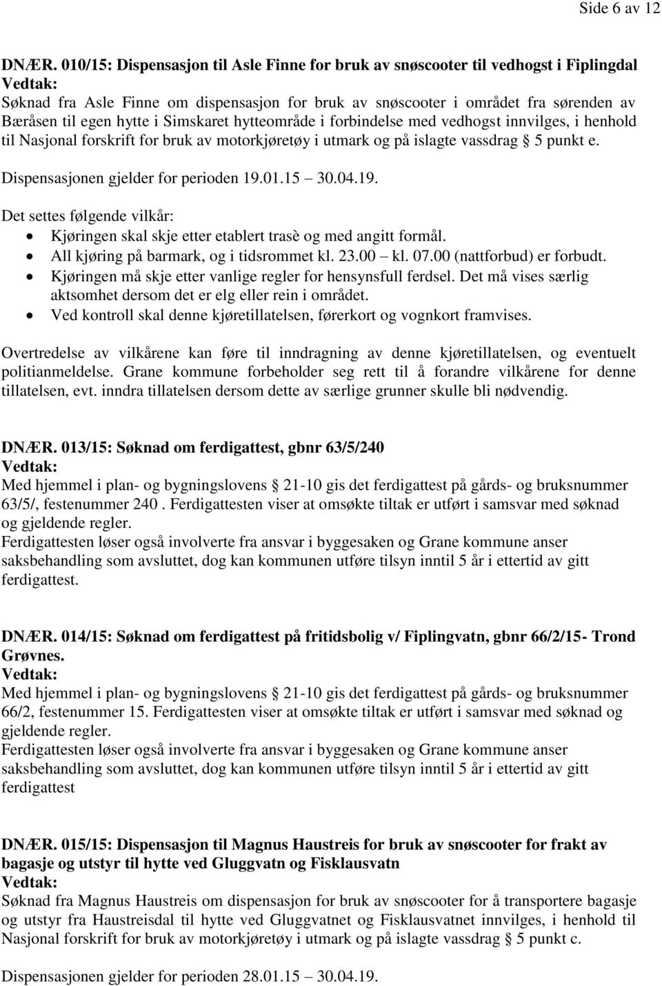 Simskaret hytteområde i forbindelse med vedhogst innvilges, i henhold til Nasjonal forskrift for bruk av motorkjøretøy i utmark og på islagte vassdrag 5 punkt e.