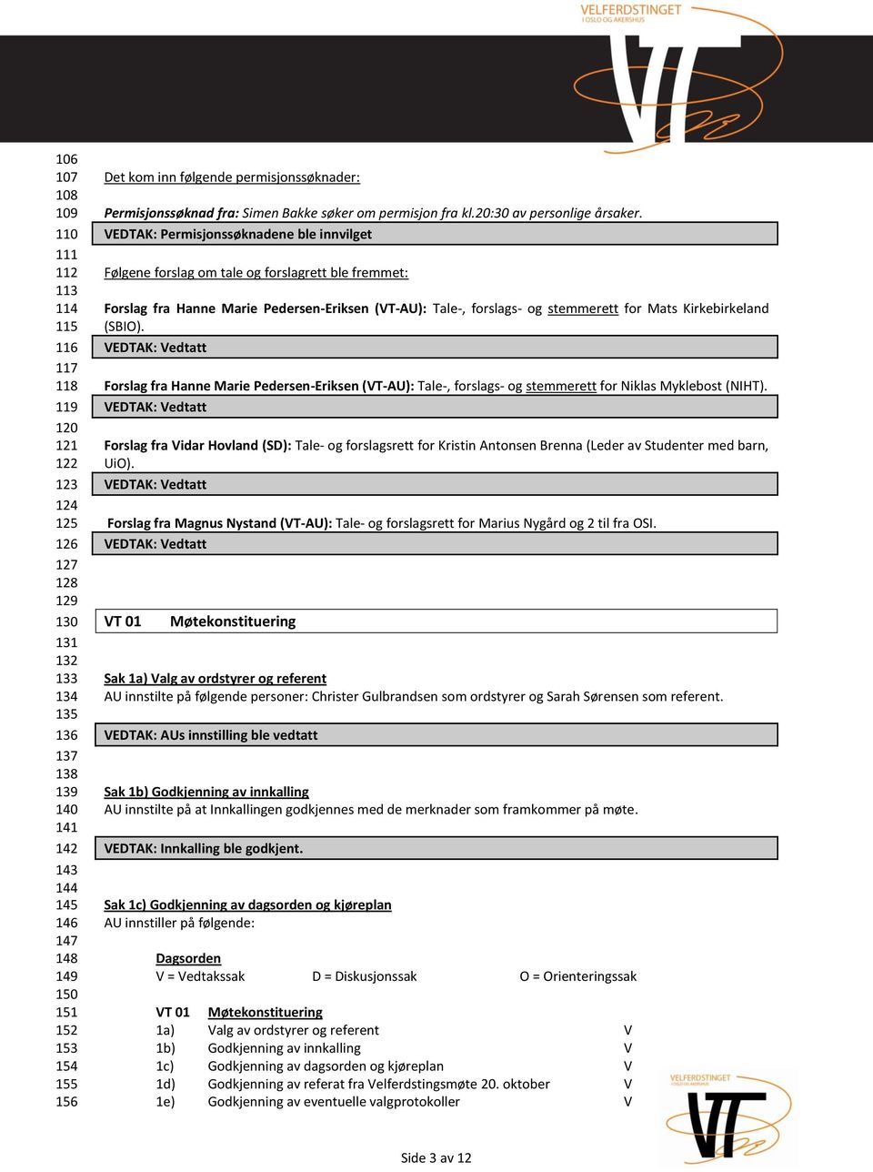 : Permisjonssøknadene ble innvilget Følgene forslag om tale og forslagrett ble fremmet: Forslag fra Hanne Marie Pedersen-Eriksen (VT-AU): Tale-, forslags- og stemmerett for Mats Kirkebirkeland (SBIO).