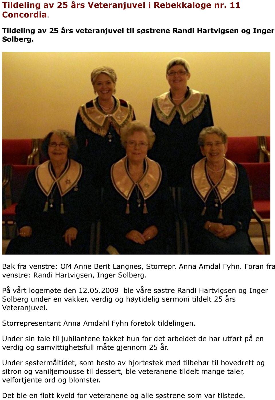 2009 ble våre søstre Randi Hartvigsen og Inger Solberg under en vakker, verdig og høytidelig sermoni tildelt 25 års Veteranjuvel. Storrepresentant Anna Amdahl Fyhn foretok tildelingen.