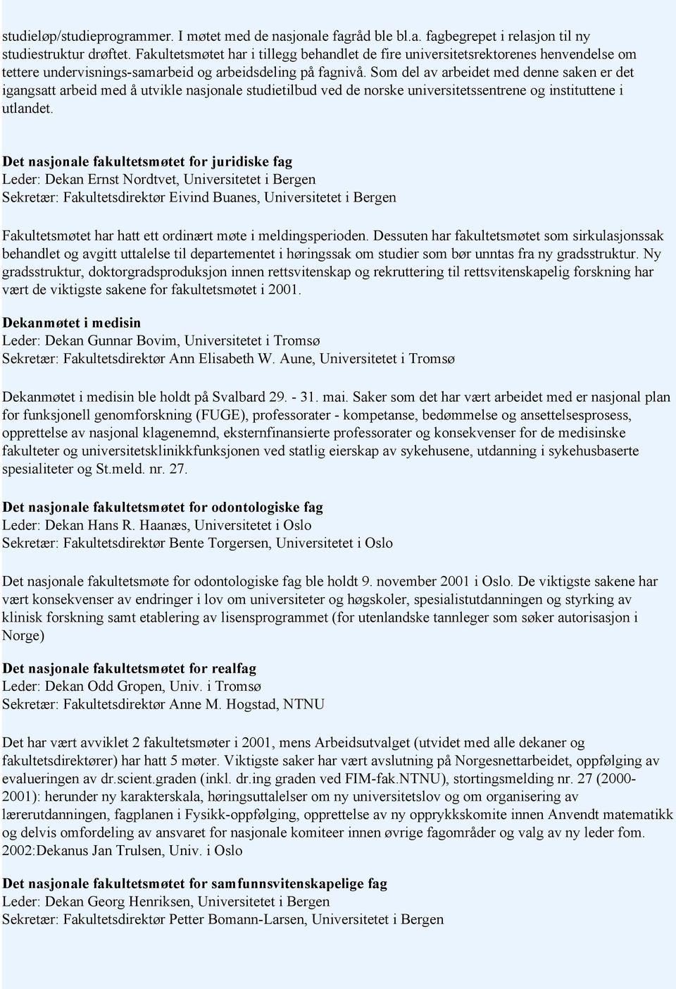 Som del av arbeidet med denne saken er det igangsatt arbeid med å utvikle nasjonale studietilbud ved de norske universitetssentrene og instituttene i utlandet.