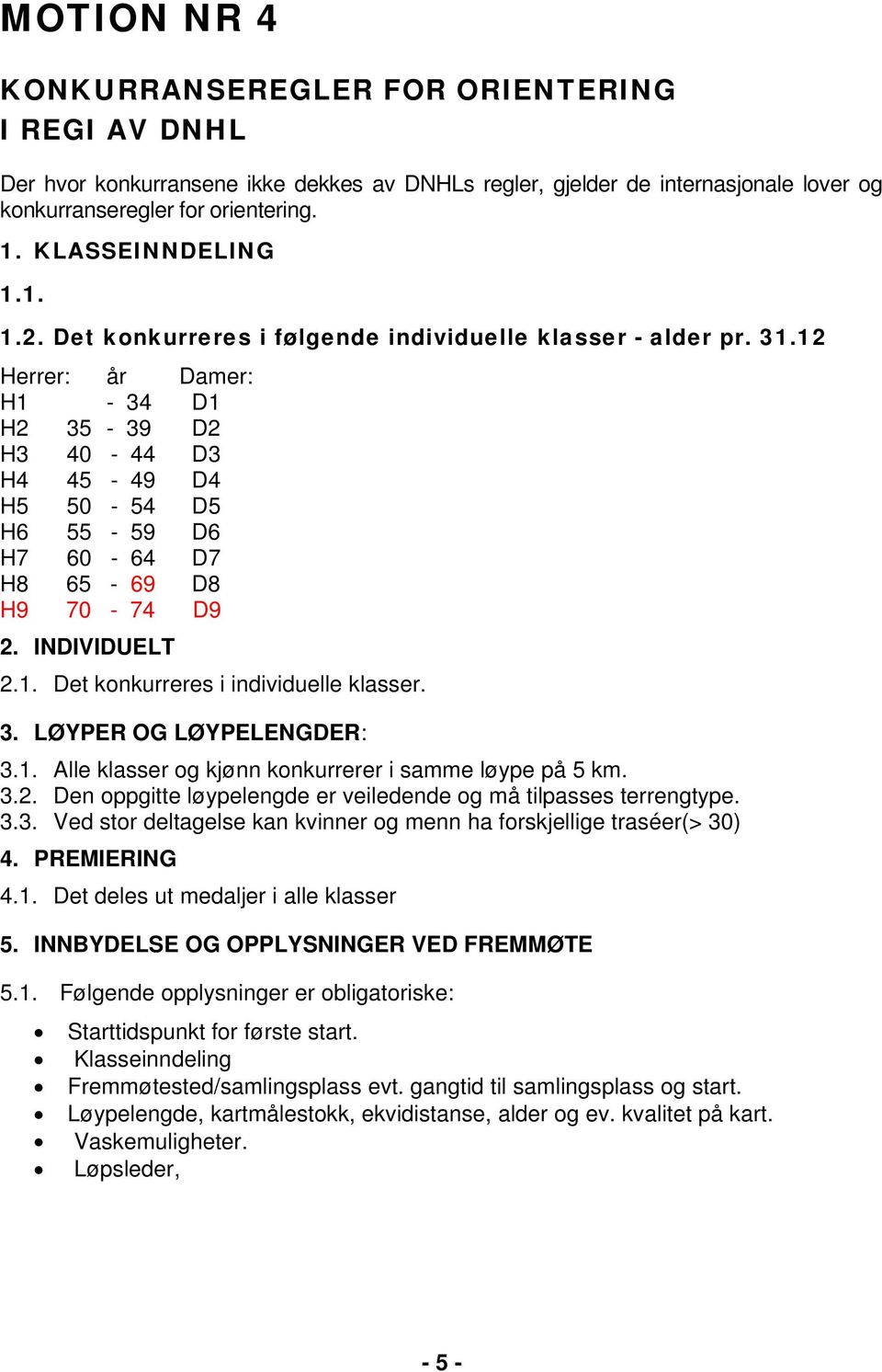 12 Herrer: år Damer: H1-34 D1 H2 35-39 D2 H3 40-44 D3 H4 45-49 D4 H5 50-54 D5 H6 55-59 D6 H7 60-64 D7 H8 65-69 D8 H9 70-74 D9 2. INDIVIDUELT 2.1. Det konkurreres i individuelle klasser. 3. LØYPER OG LØYPELENGDER: 3.