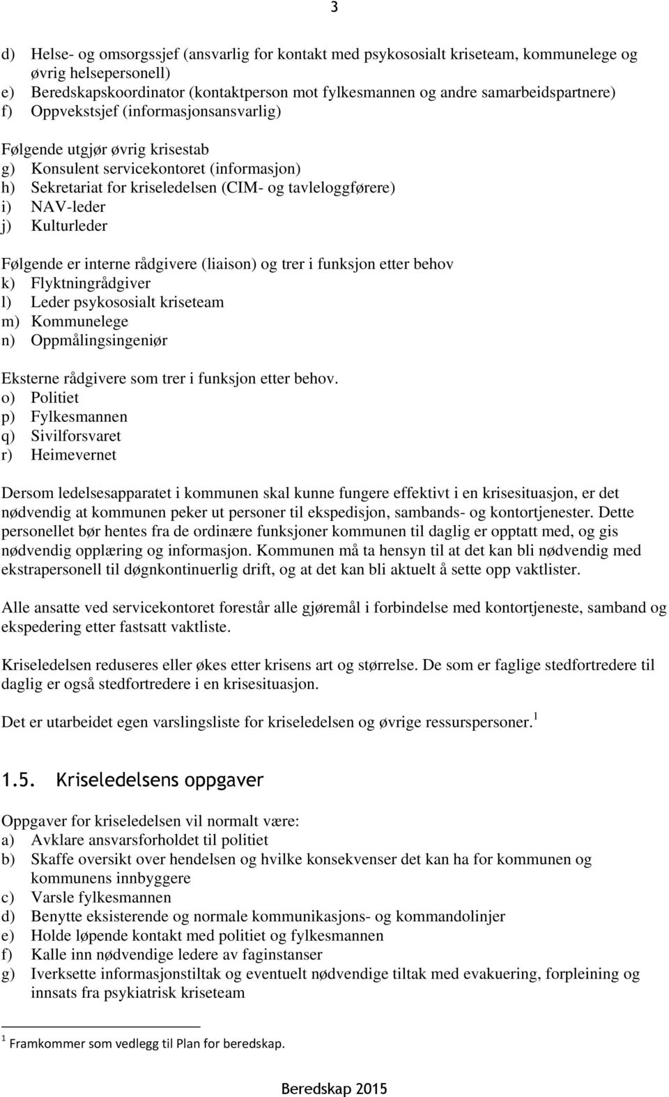 NAV-leder j) Kulturleder Følgende er interne rådgivere (liaison) og trer i funksjon etter behov k) Flyktningrådgiver l) Leder psykososialt kriseteam m) Kommunelege n) Oppmålingsingeniør Eksterne