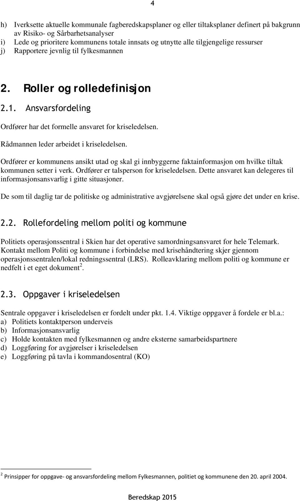 Rådmannen leder arbeidet i kriseledelsen. Ordfører er kommunens ansikt utad og skal gi innbyggerne faktainformasjon om hvilke tiltak kommunen setter i verk. Ordfører er talsperson for kriseledelsen.