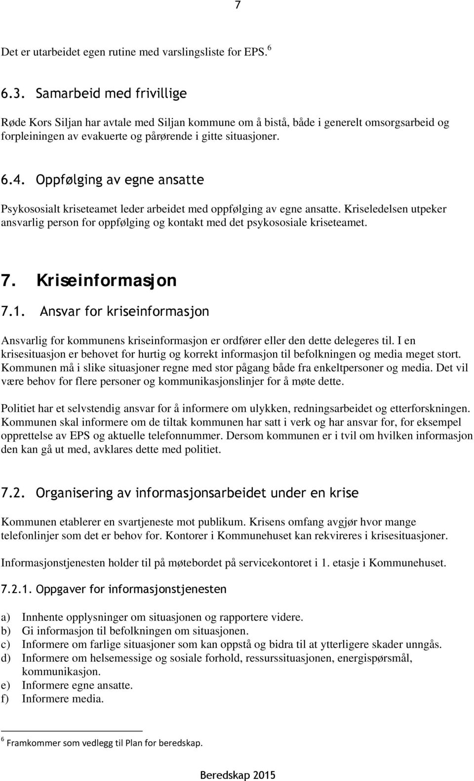 Oppfølging av egne ansatte Psykososialt kriseteamet leder arbeidet med oppfølging av egne ansatte. Kriseledelsen utpeker ansvarlig person for oppfølging og kontakt med det psykososiale kriseteamet. 7.