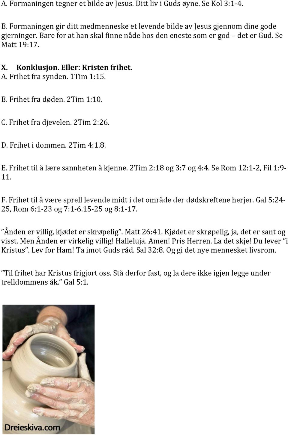 Frihet fra djevelen. 2Tim 2:26. D. Frihet i dommen. 2Tim 4:1.8. E. Frihet til å lære sannheten å kjenne. 2Tim 2:18 og 3:7 og 4:4. Se Rom 12:1-2, Fil 1:9-11. F. Frihet til å være sprell levende midt i det område der dødskreftene herjer.