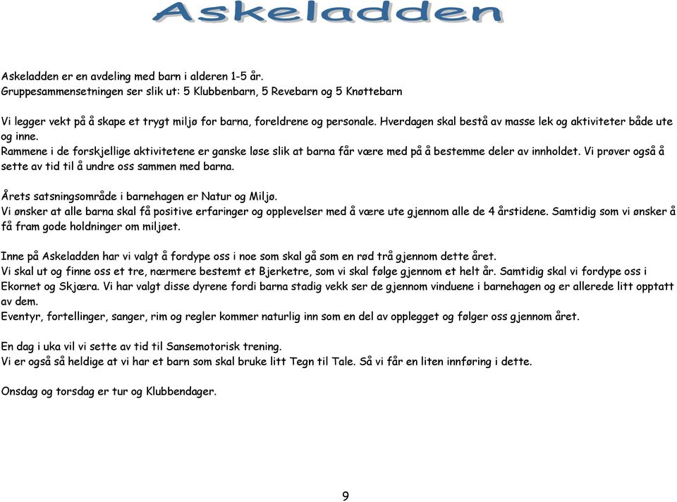 Hverdagen skal bestå av masse lek og aktiviteter både ute og inne. Rammene i de forskjellige aktivitetene er ganske løse slik at barna får være med på å bestemme deler av innholdet.