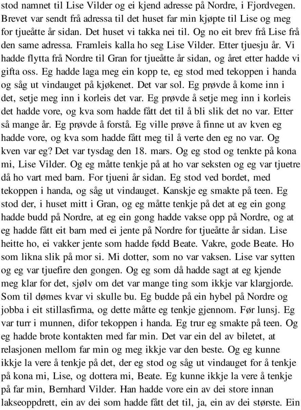 Eg hadde laga meg ein kopp te, eg stod med tekoppen i handa og såg ut vindauget på kjøkenet. Det var sol. Eg prøvde å kome inn i det, setje meg inn i korleis det var.