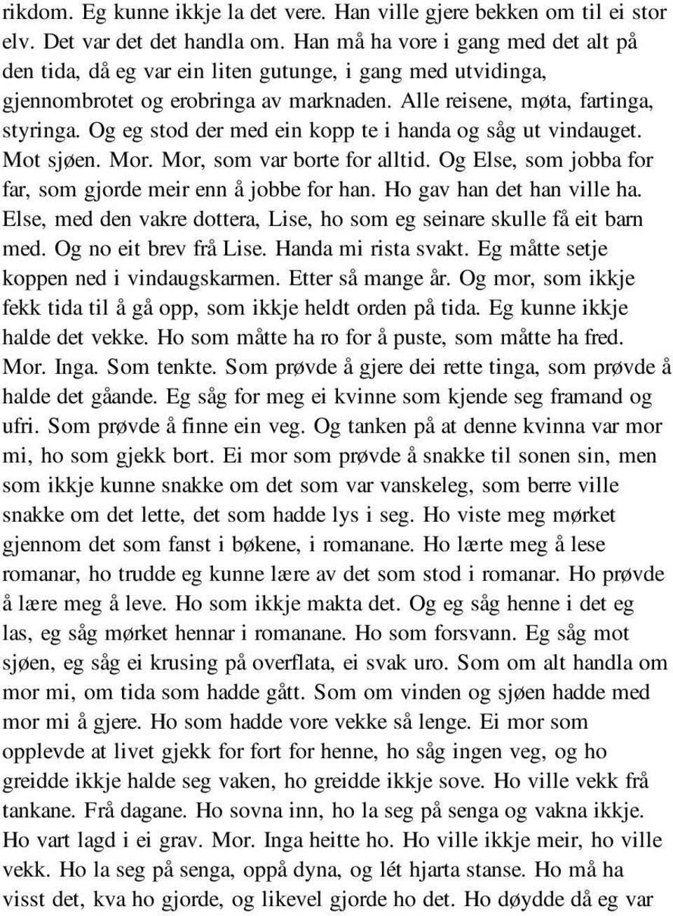 Og eg stod der med ein kopp te i handa og såg ut vindauget. Mot sjøen. Mor. Mor, som var borte for alltid. Og Else, som jobba for far, som gjorde meir enn å jobbe for han. Ho gav han det han ville ha.