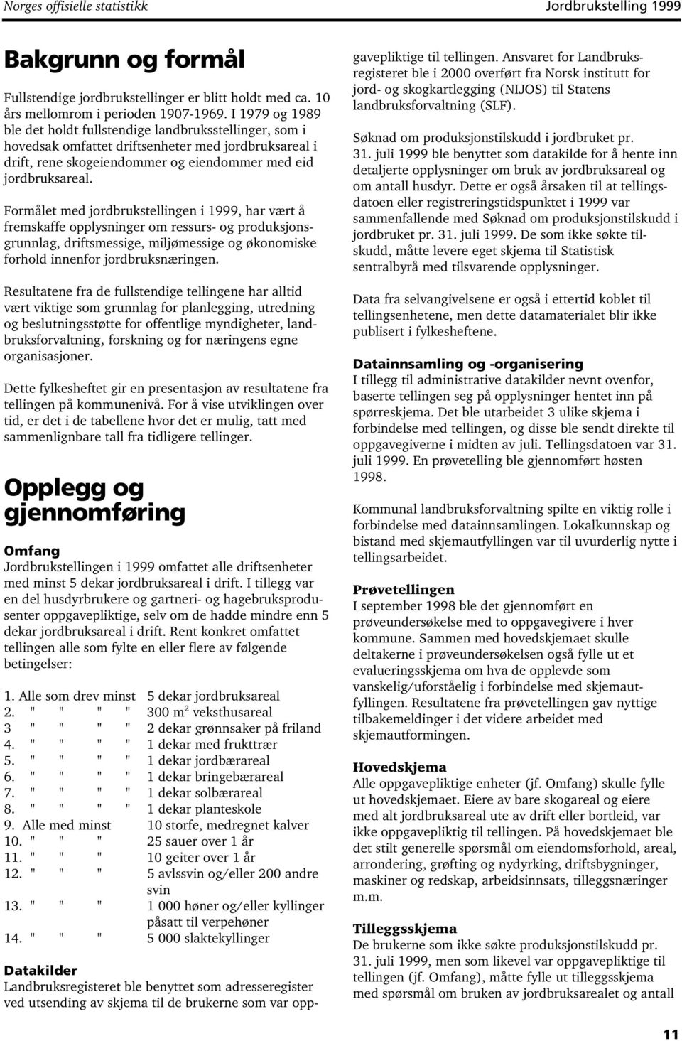 Formålet med jordbrukstellingen i 1999, har vært å fremskaffe opplysninger om ressurs- og produksjonsgrunnlag, driftsmessige, miljømessige og økonomiske forhold innenfor jordbruksnæringen.