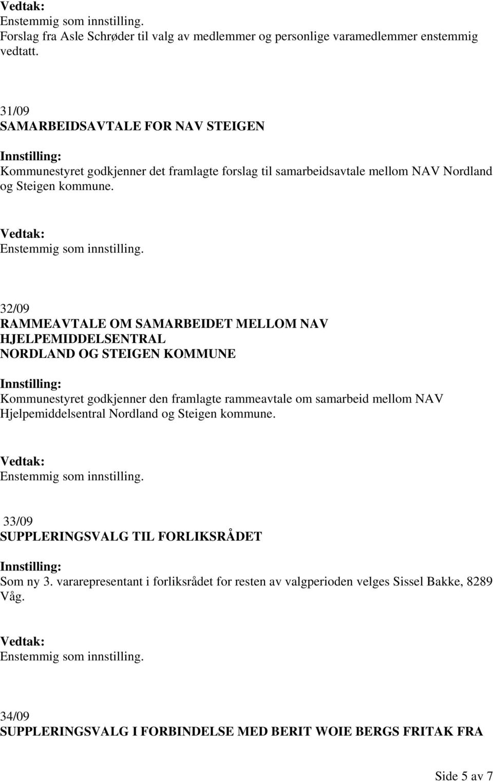 32/09 RAMMEAVTALE OM SAMARBEIDET MELLOM NAV HJELPEMIDDELSENTRAL NORDLAND OG STEIGEN KOMMUNE Kommunestyret godkjenner den framlagte rammeavtale om samarbeid mellom NAV