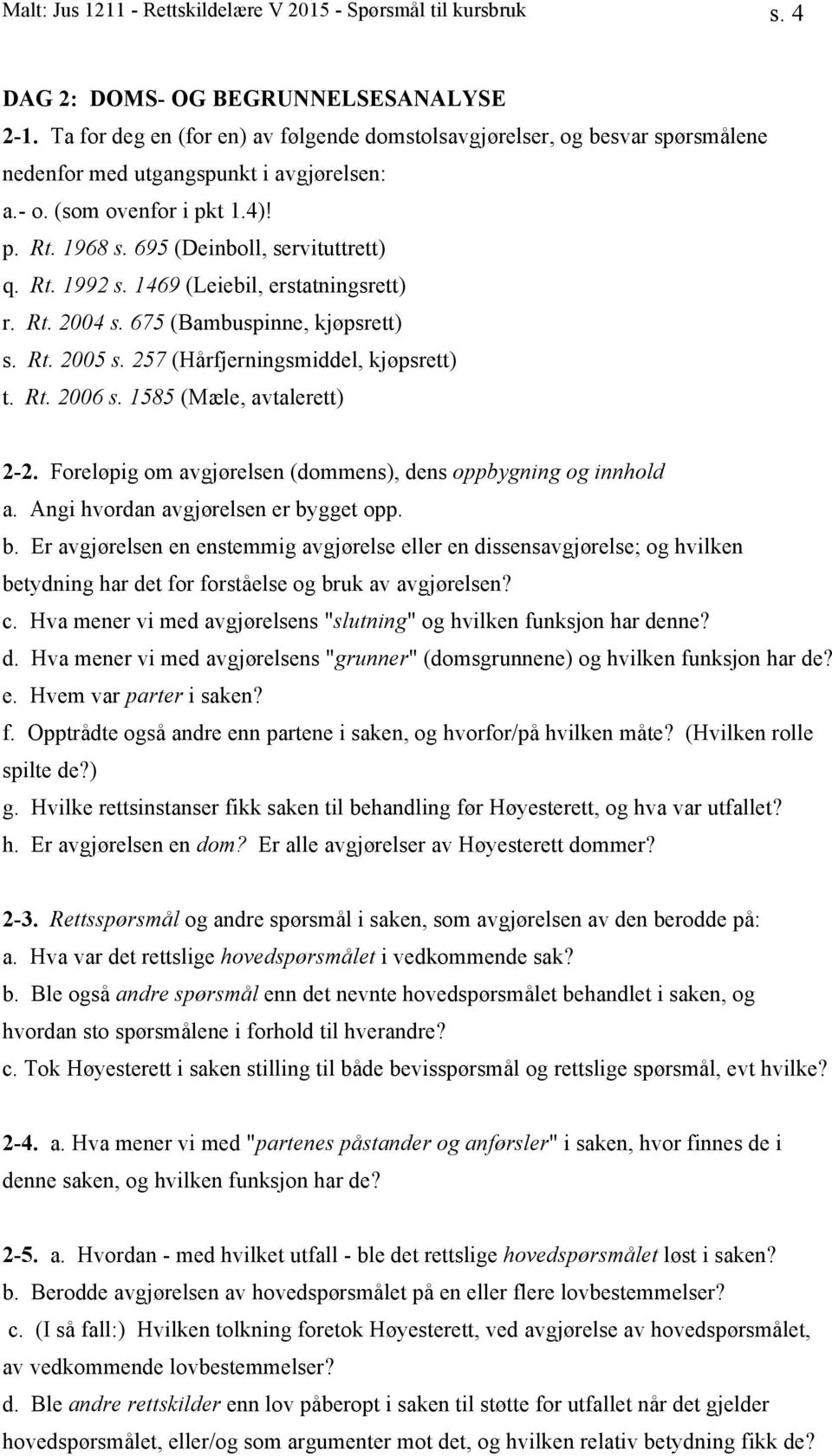 Rt. 1992 s. 1469 (Leiebil, erstatningsrett) r. Rt. 2004 s. 675 (Bambuspinne, kjøpsrett) s. Rt. 2005 s. 257 (Hårfjerningsmiddel, kjøpsrett) t. Rt. 2006 s. 1585 (Mæle, avtalerett) 2-2.