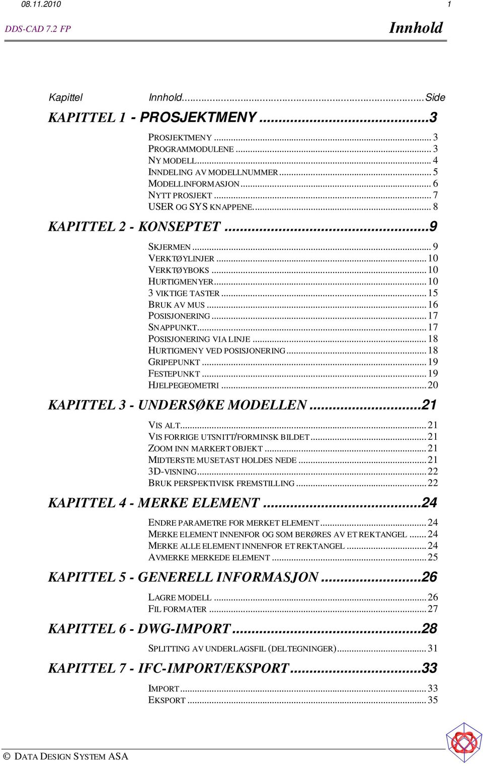 .. 17 POSISJONERING VIA LINJE... 18 HURTIGMENY VED POSISJONERING... 18 GRIPEPUNKT... 19 FESTEPUNKT... 19 HJELPEGEOMETRI... 20 KAPITTEL 3 - UNDERSØKE MODELLEN...21 VIS ALT.