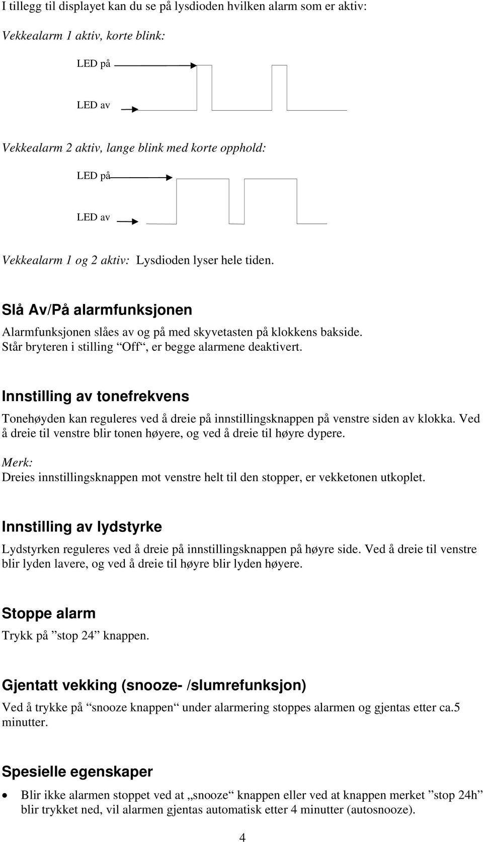 Innstilling av tonefrekvens Tonehøyden kan reguleres ved å dreie på innstillingsknappen på venstre siden av klokka. Ved å dreie til venstre blir tonen høyere, og ved å dreie til høyre dypere.