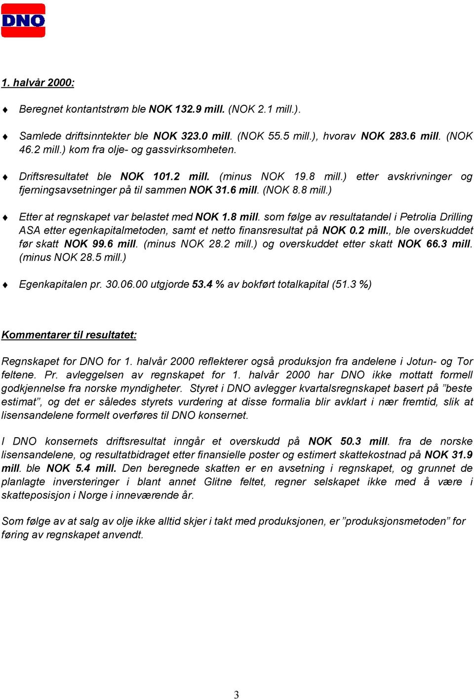 8 mill. som følge av resultatandel i Petrolia Drilling ASA etter egenkapitalmetoden, samt et netto finansresultat på NOK 0.2 mill., ble overskuddet før skatt NOK 99.6 mill. (minus NOK 28.2 mill.) og overskuddet etter skatt NOK 66.