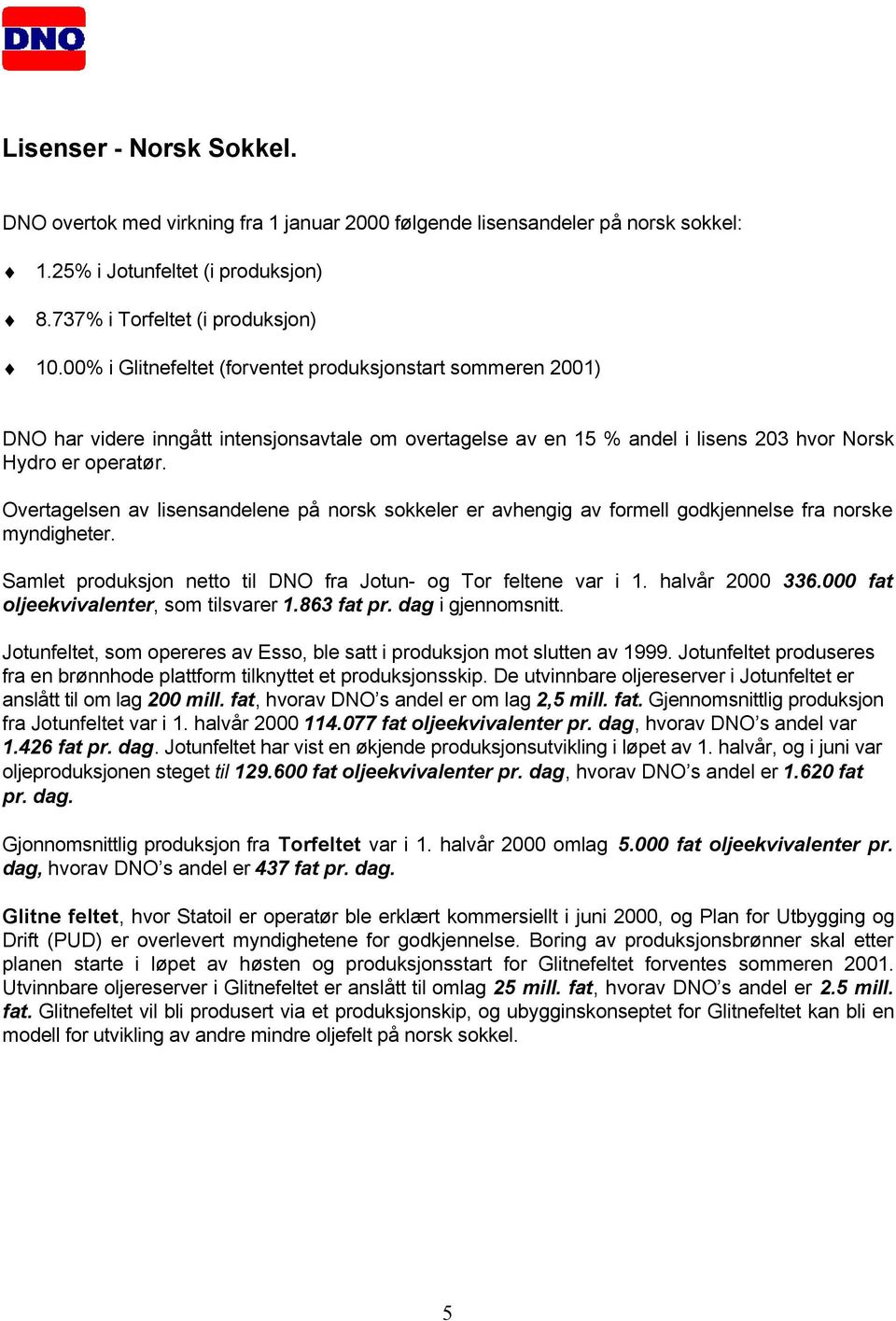 Overtagelsen av lisensandelene på norsk sokkeler er avhengig av formell godkjennelse fra norske myndigheter. Samlet produksjon netto til DNO fra Jotun- og Tor feltene var i 1. halvår 2000 336.