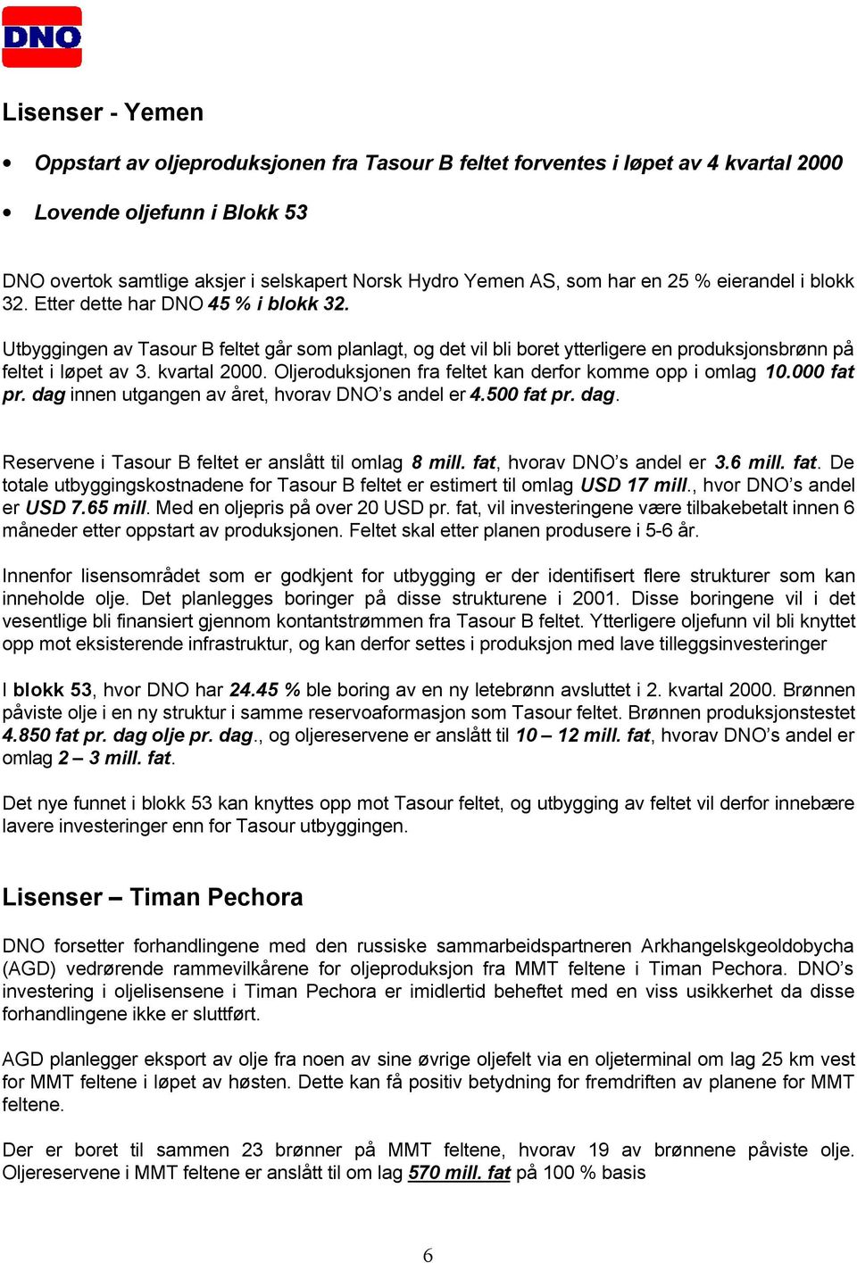 kvartal 2000. Oljeroduksjonen fra feltet kan derfor komme opp i omlag 10.000 fat pr. dag innen utgangen av året, hvorav DNO s andel er 4.500 fat pr. dag. Reservene i Tasour B feltet er anslått til omlag 8 mill.