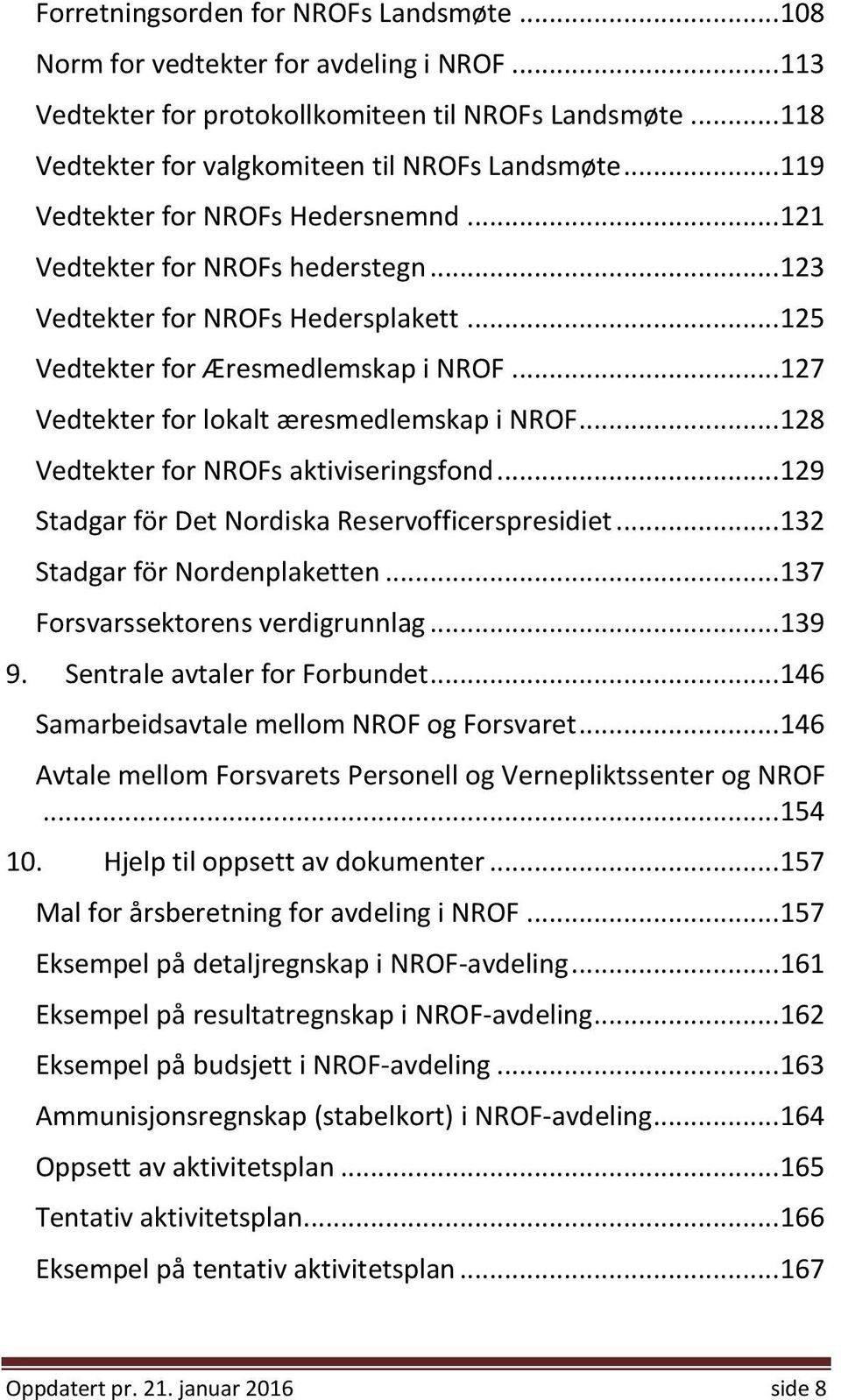 .. 127 Vedtekter for lokalt æresmedlemskap i NROF... 128 Vedtekter for NROFs aktiviseringsfond... 129 Stadgar för Det Nordiska Reservofficerspresidiet... 132 Stadgar för Nordenplaketten.