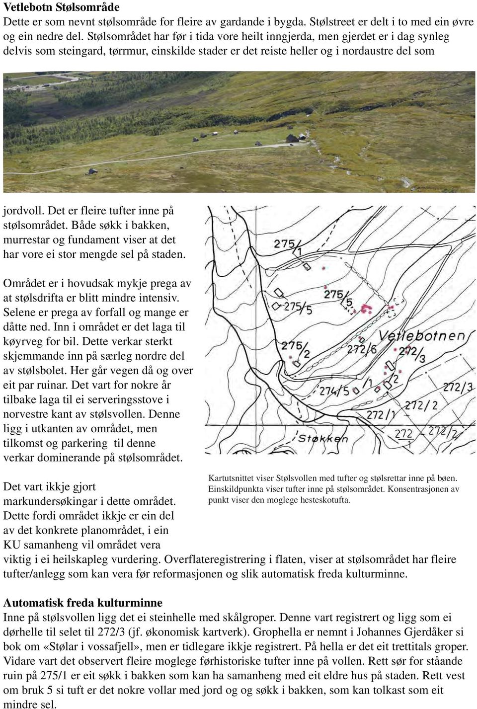 Det er fleire tufter inne på stølsområdet. Både søkk i bakken, murrestar og fundament viser at det har vore ei stor mengde sel på staden.