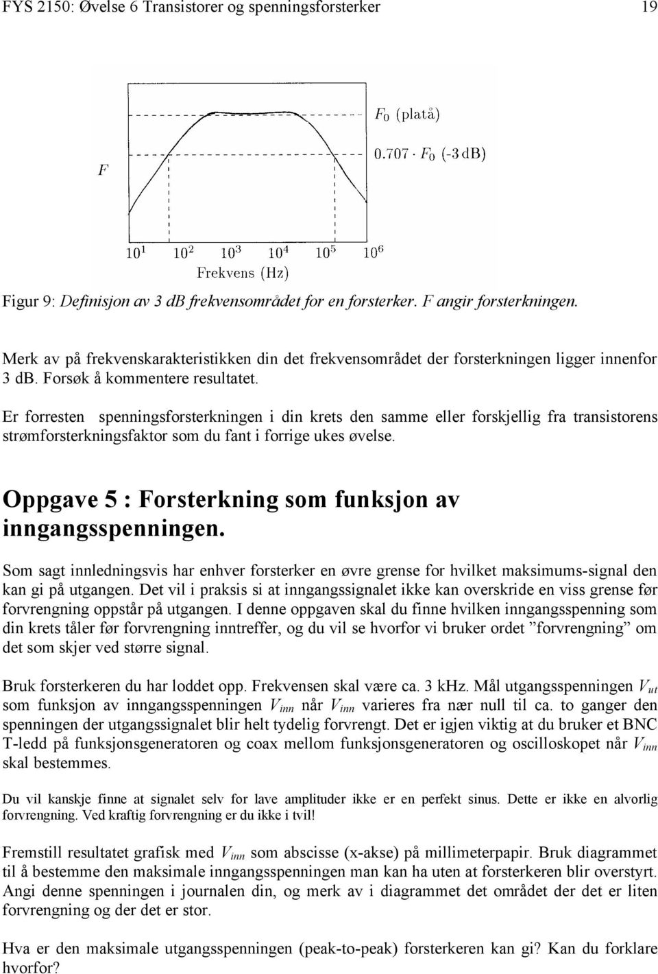 Er forresten spenningsforsterkningen i din krets den samme eller forskjellig fra transistorens strømforsterkningsfaktor som du fant i forrige ukes øvelse.