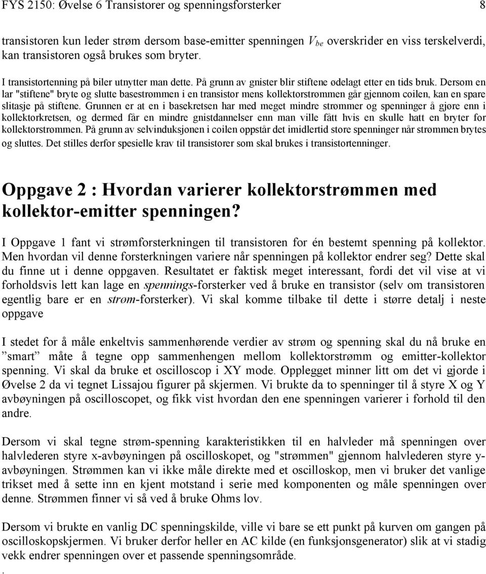 Dersom en lar "stiftene" bryte og slutte basestrømmen i en transistor mens kollektorstrømmen går gjennom coilen, kan en spare slitasje på stiftene.